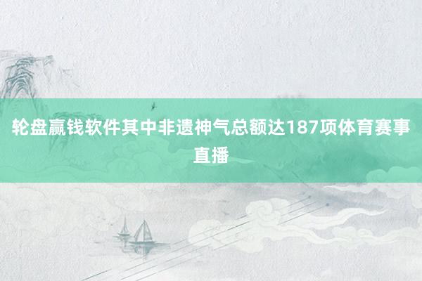 轮盘赢钱软件其中非遗神气总额达187项体育赛事直播