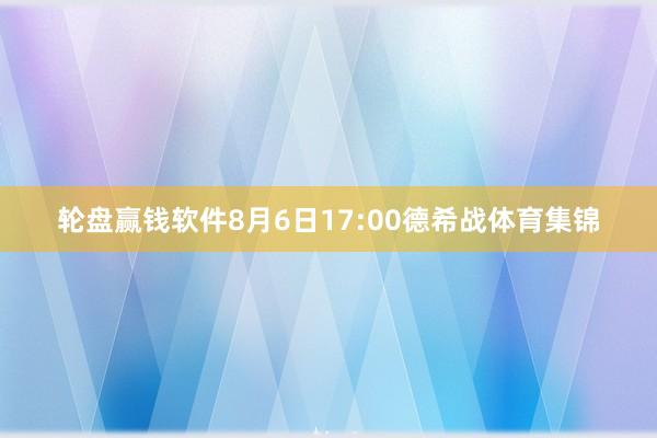 轮盘赢钱软件8月6日17:00德希战体育集锦