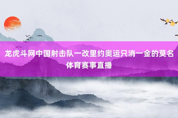 龙虎斗网中国射击队一改里约奥运只消一金的莫名体育赛事直播