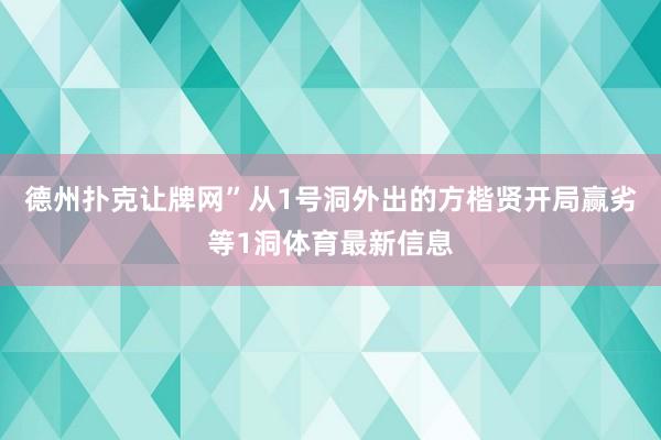 德州扑克让牌网”从1号洞外出的方楷贤开局赢劣等1洞体育最新信息