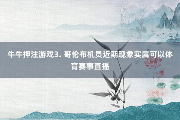 牛牛押注游戏　　3. 哥伦布机员近期现象实属可以体育赛事直播