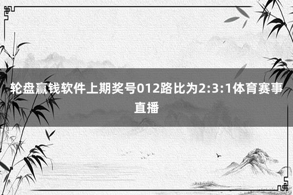 轮盘赢钱软件上期奖号012路比为2:3:1体育赛事直播