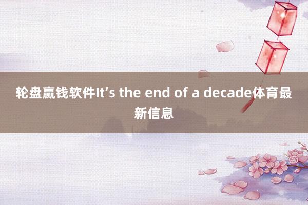 轮盘赢钱软件It’s the end of a decade体育最新信息