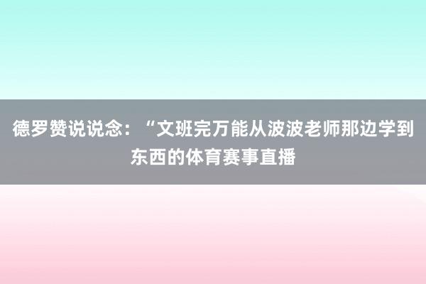 德罗赞说说念：“文班完万能从波波老师那边学到东西的体育赛事直播