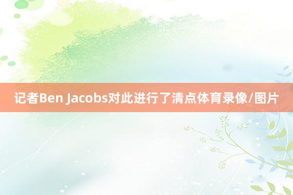 记者Ben Jacobs对此进行了清点体育录像/图片