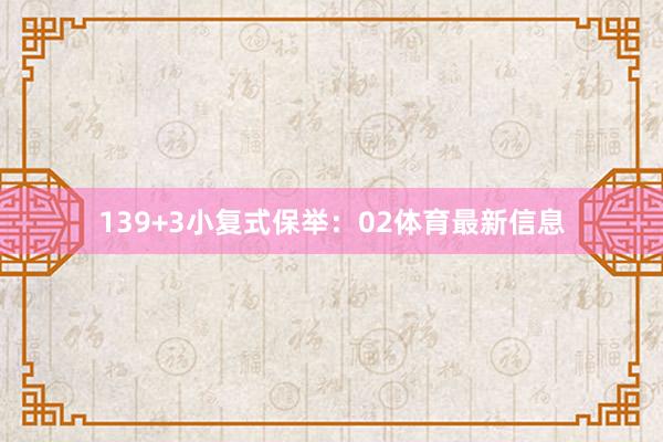 13　　9+3小复式保举：　　02体育最新信息