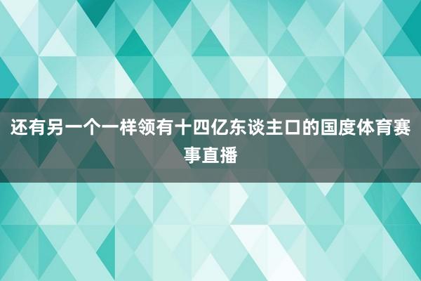 还有另一个一样领有十四亿东谈主口的国度体育赛事直播