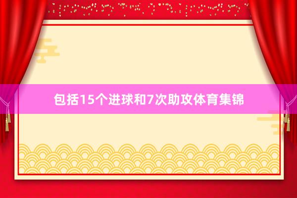 包括15个进球和7次助攻体育集锦