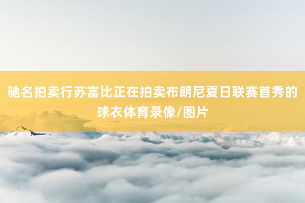 驰名拍卖行苏富比正在拍卖布朗尼夏日联赛首秀的球衣体育录像/图片