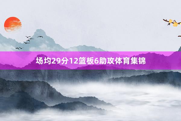 场均29分12篮板6助攻体育集锦