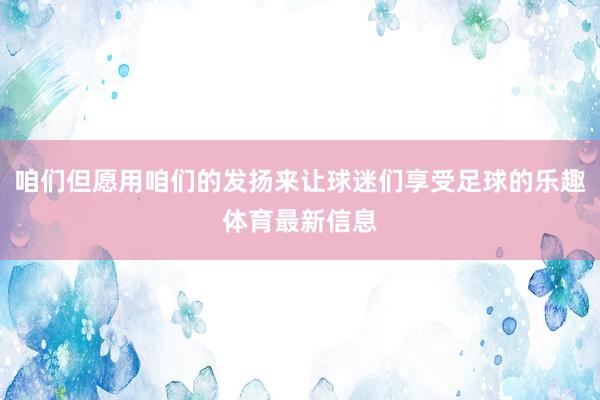 咱们但愿用咱们的发扬来让球迷们享受足球的乐趣体育最新信息