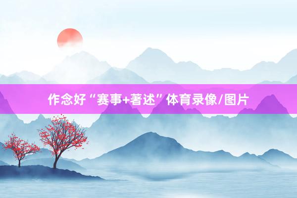 作念好“赛事+著述”体育录像/图片