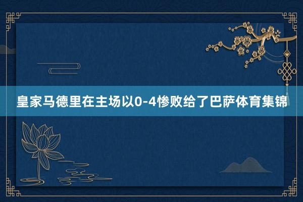 皇家马德里在主场以0-4惨败给了巴萨体育集锦